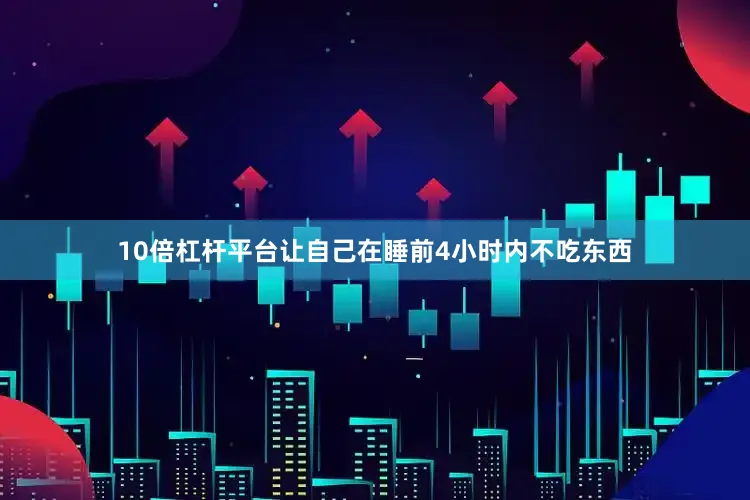 10倍杠杆平台让自己在睡前4小时内不吃东西