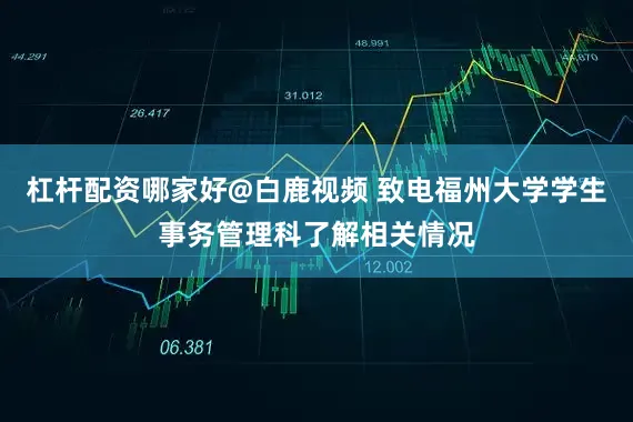 杠杆配资哪家好@白鹿视频 致电福州大学学生事务管理科了解相关情况