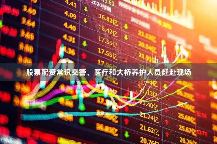 股票配资常识交警、医疗和大桥养护人员赶赴现场