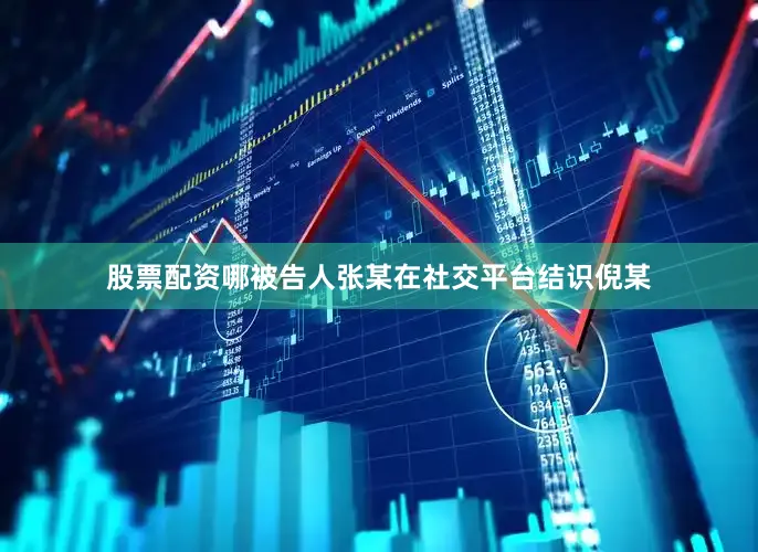 股票配资哪被告人张某在社交平台结识倪某