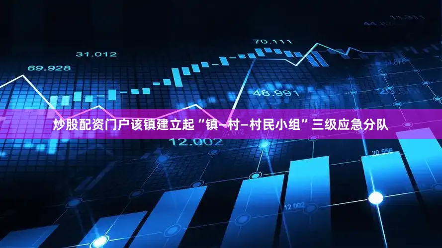 炒股配资门户该镇建立起“镇—村—村民小组”三级应急分队