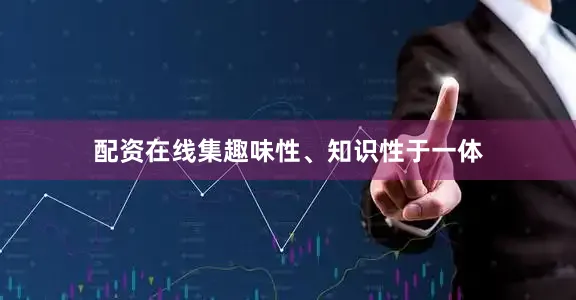 配资在线集趣味性、知识性于一体