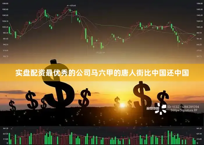 实盘配资最优秀的公司马六甲的唐人街比中国还中国