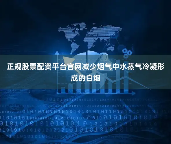 正规股票配资平台官网减少烟气中水蒸气冷凝形成的白烟