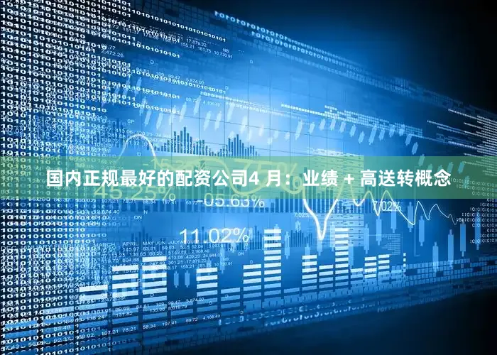 国内正规最好的配资公司4 月：业绩 + 高送转概念