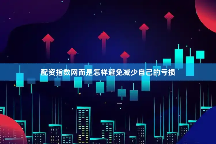 配资指数网而是怎样避免减少自己的亏损