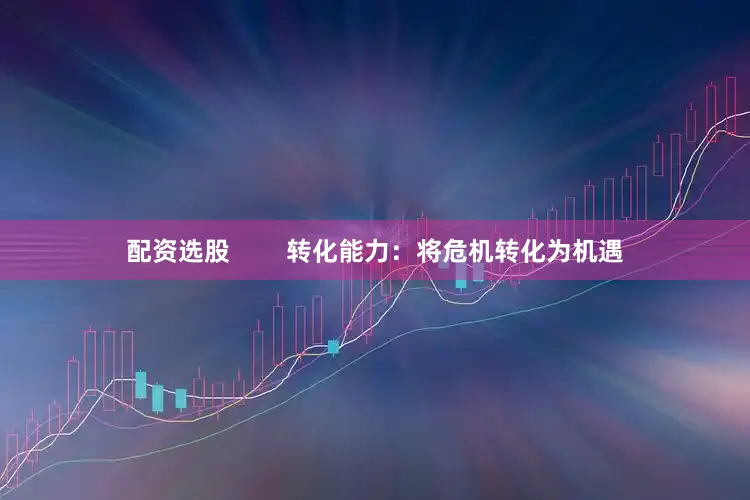 配资选股        转化能力：将危机转化为机遇