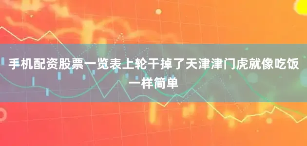 手机配资股票一览表上轮干掉了天津津门虎就像吃饭一样简单