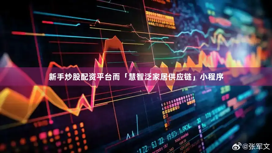 新手炒股配资平台而「慧智泛家居供应链」小程序