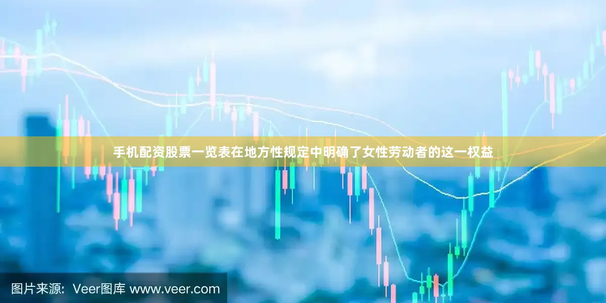 手机配资股票一览表在地方性规定中明确了女性劳动者的这一权益