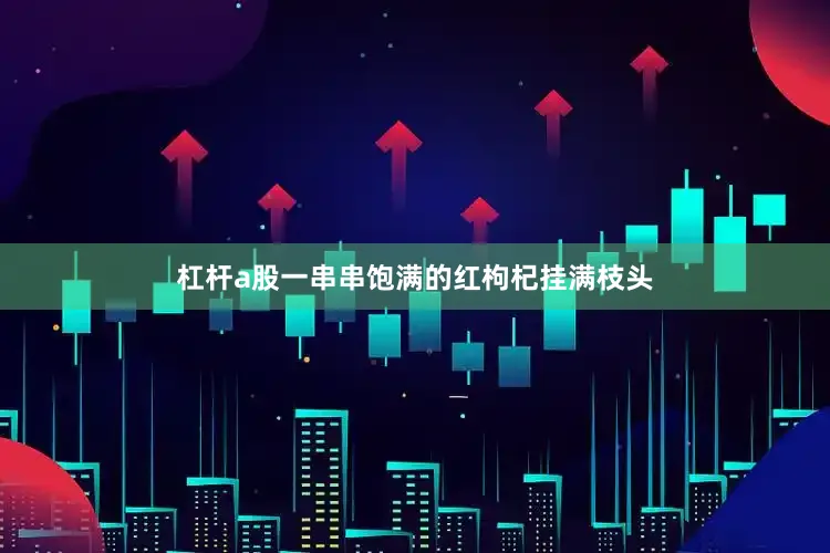 杠杆a股一串串饱满的红枸杞挂满枝头