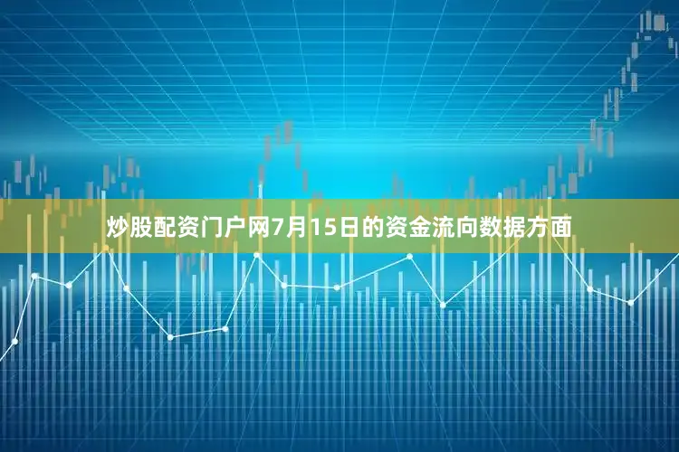 炒股配资门户网7月15日的资金流向数据方面