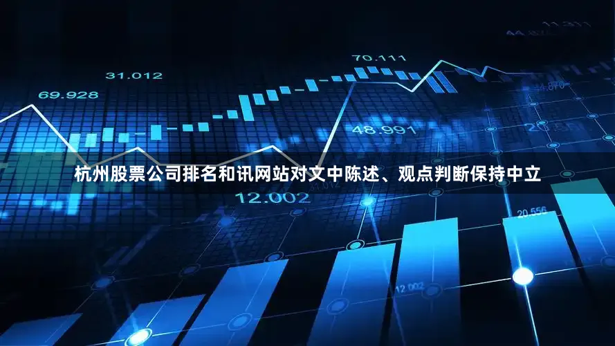 杭州股票公司排名和讯网站对文中陈述、观点判断保持中立