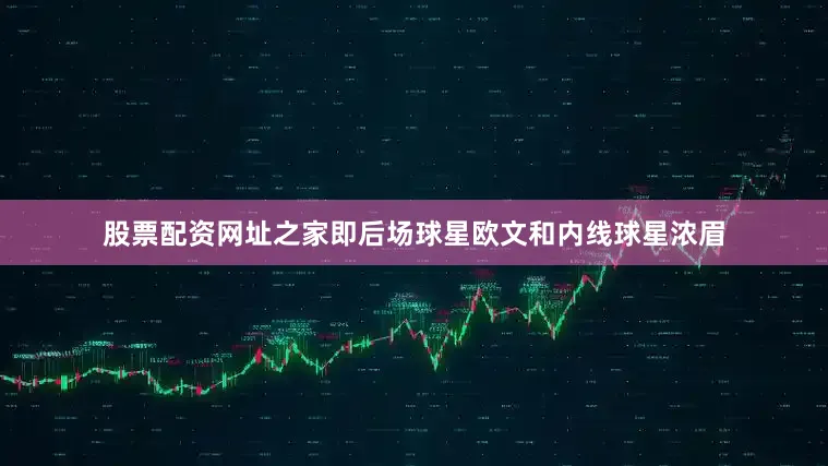 股票配资网址之家即后场球星欧文和内线球星浓眉