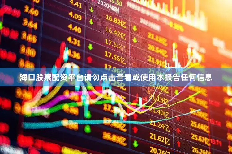 海口股票配资平台请勿点击查看或使用本报告任何信息
