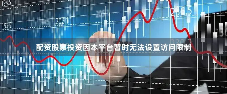 配资股票投资因本平台暂时无法设置访问限制