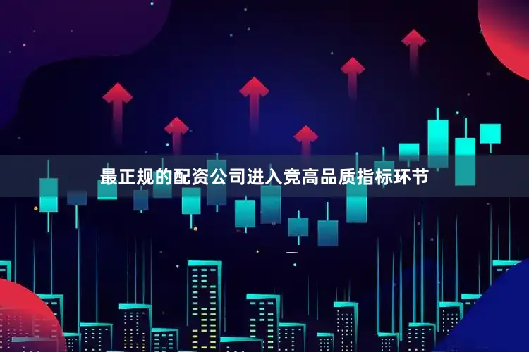 最正规的配资公司进入竞高品质指标环节
