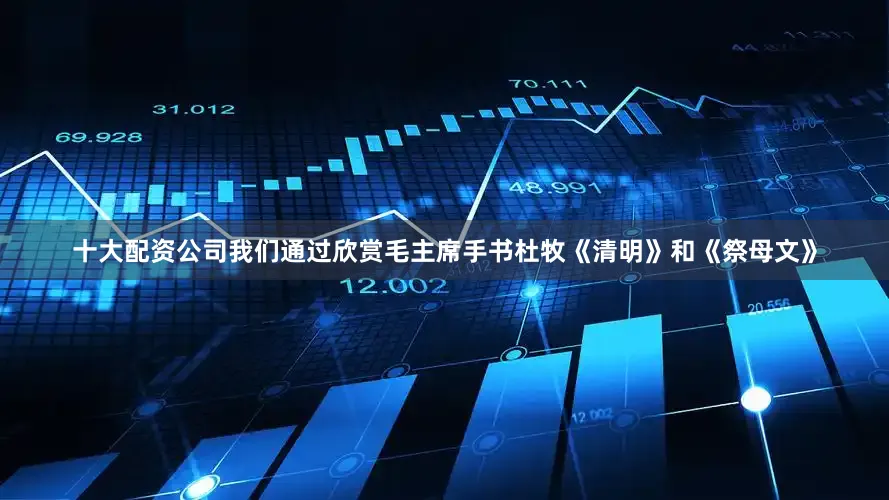 十大配资公司我们通过欣赏毛主席手书杜牧《清明》和《祭母文》