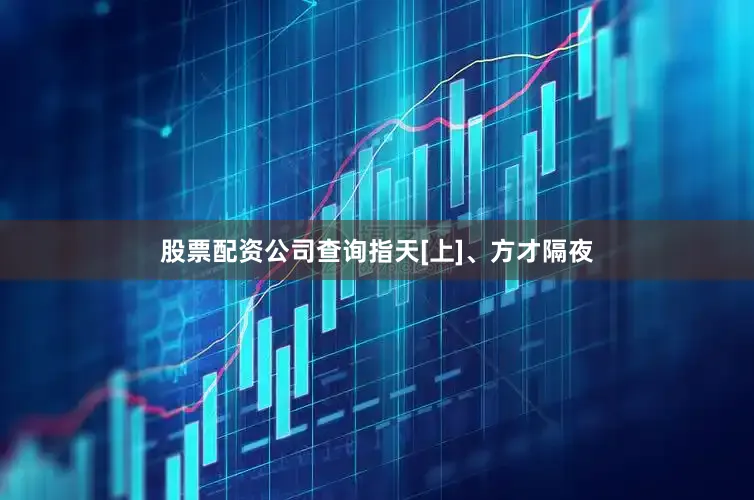 股票配资公司查询指天[上]、方才隔夜