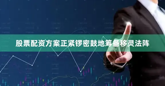 股票配资方案正紧锣密鼓地筹备移灵法阵