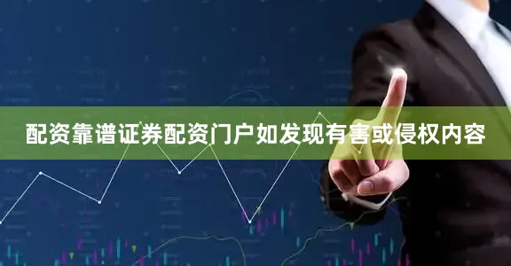 配资靠谱证券配资门户如发现有害或侵权内容