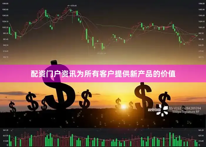 配资门户资讯为所有客户提供新产品的价值