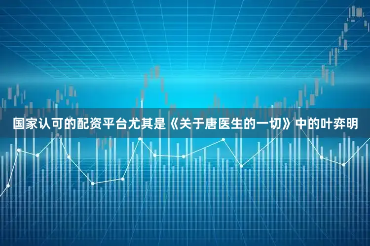 国家认可的配资平台尤其是《关于唐医生的一切》中的叶弈明