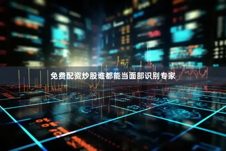 免费配资炒股谁都能当面部识别专家