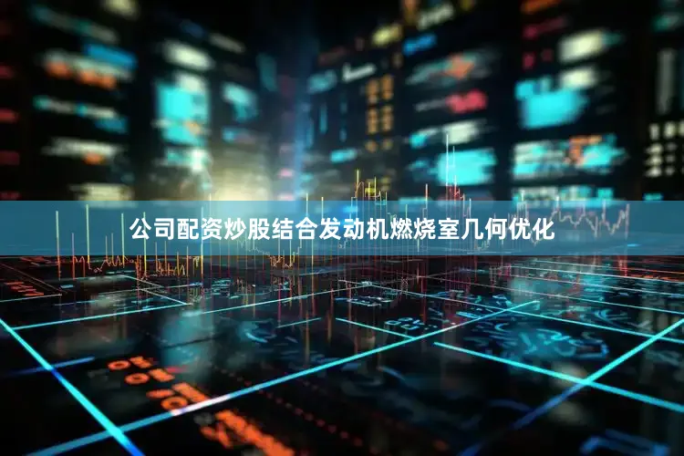 公司配资炒股结合发动机燃烧室几何优化