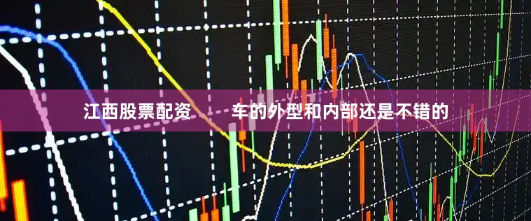 江西股票配资        车的外型和内部还是不错的