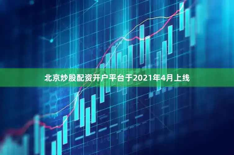 北京炒股配资开户平台于2021年4月上线