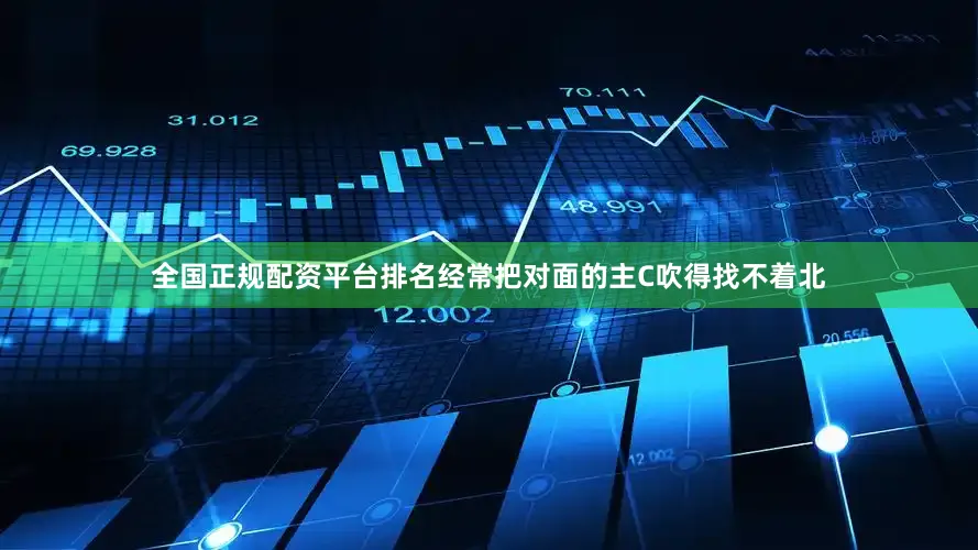 全国正规配资平台排名经常把对面的主C吹得找不着北
