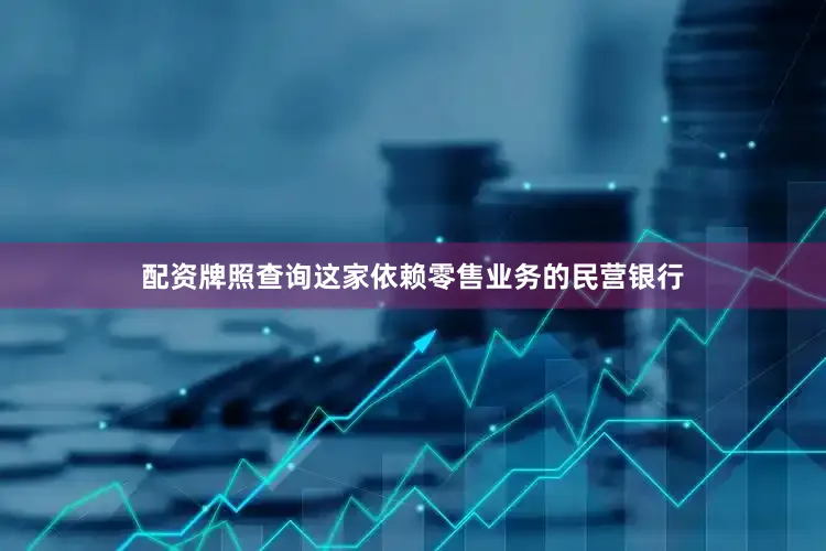 配资牌照查询这家依赖零售业务的民营银行