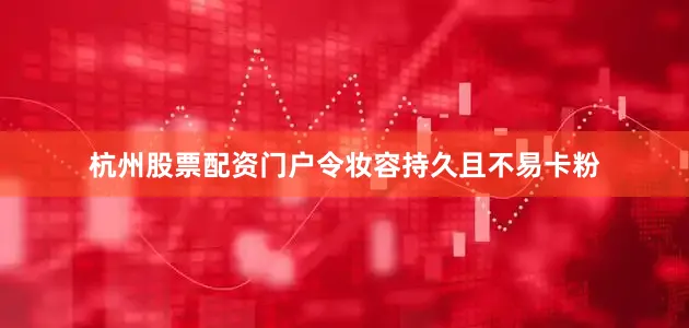 杭州股票配资门户令妆容持久且不易卡粉